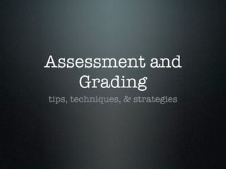 Assessment and
   Grading
tips, techniques, & strategies
 