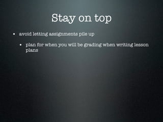 Stay on top
• avoid letting assignments pile up
  • plan for when you will be grading when writing lesson
     plans
 