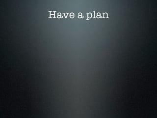 Have a plan
 