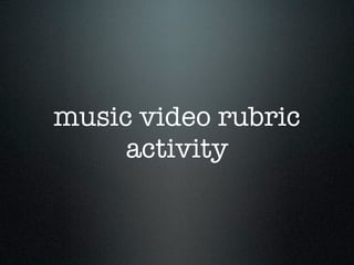 music video rubric
     activity
 