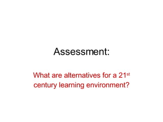 Assessment: What are alternatives for a 21 st  century learning environment? 