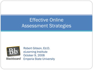 Robert Gibson, Ed.D. eLearning Institute October 9, 2008 Emporia State University Effective Online Assessment Strategies 