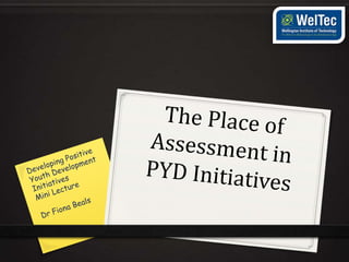 This lecture will focus on the role of
  assessment and its place in the
 Development of a PYD initiative
 