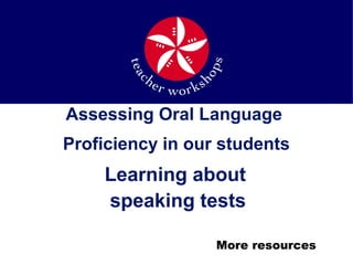 Assessing Oral Language
Proficiency in our students
Learning about
speaking tests
More resources
 