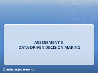 ASSESSMENT &
DATA-DRIVEN DECISION MAKING

EDUC W200 Week 10

 
