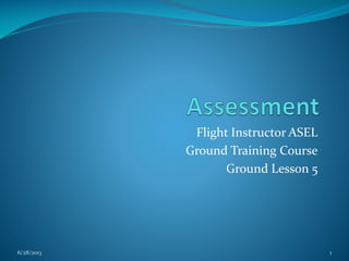 Flight Instructor ASEL
Ground Training Course
Ground Lesson 5

6/28/2013

1

 