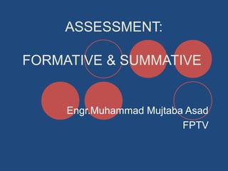 ASSESSMENT:
FORMATIVE & SUMMATIVE

Engr.Muhammad Mujtaba Asad
FPTV

 