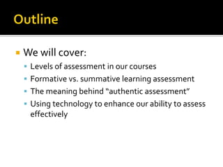  We will cover:
 Levels of assessment in our courses
 Formative vs. summative learning assessment
 The meaning behind ...