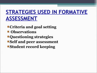 STRATEGIES USED IN FORMATIVE
ASSESSMENT
Criteria and goal setting
Observations
Questioning strategies
Self and peer assessment
Student record keeping
 