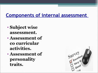 Components of internal assessment
• Subject wise
assessment.
• Assessment of
co curricular
activities.
• Assessment of
personality
traits.
 
