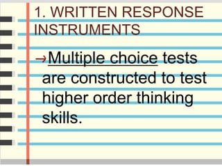 1. WRITTEN RESPONSE
INSTRUMENTS
Multiple choice tests
are constructed to test
higher order thinking
skills.
 