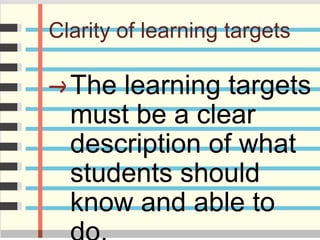 Clarity of learning targets
The learning targets
must be a clear
description of what
students should
know and able to
 