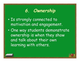 6. Ownership
•  Is strongly connected to
motivation and engagement.
•  One way students demonstrate
ownership is when they show
and talk about their own
learning with others.
 