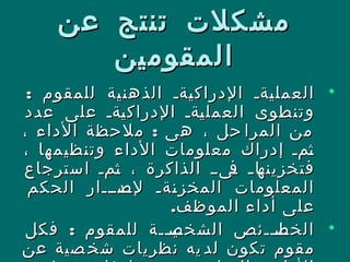 ‫عن‬ ‫تنتج‬ ‫مشكلت‬‫عن‬ ‫تنتج‬ ‫مشكلت‬
‫المقومين‬‫المقومين‬
•‫للمقوم‬ ‫الذهنية‬ ‫نةن‬‫ي‬‫الدراك‬ ‫نةن‬‫ي‬‫العمل‬‫للمقوم‬ ‫الذهنية‬ ‫نةن‬‫ي‬‫الدراك‬ ‫نةن‬‫ي‬‫العمل‬::
‫عدد‬ ‫على‬ ‫نةن‬‫ي‬‫الدراك‬ ‫نةن‬‫ي‬‫العمل‬ ‫وتنطوى‬‫عدد‬ ‫على‬ ‫نةن‬‫ي‬‫الدراك‬ ‫نةن‬‫ي‬‫العمل‬ ‫وتنطوى‬
:، ‫الداء‬ ‫ملحظة‬ ‫هى‬ ، ‫حل‬ ‫المرا‬ ‫من‬:، ‫الداء‬ ‫ملحظة‬ ‫هى‬ ، ‫حل‬ ‫المرا‬ ‫من‬
، ‫وتنظيمها‬ ‫الداء‬ ‫معلومات‬ ‫إدراك‬ ‫نمن‬‫ث‬، ‫وتنظيمها‬ ‫الداء‬ ‫معلومات‬ ‫إدراك‬ ‫نمن‬‫ث‬
‫استرجاع‬ ‫نمن‬‫ث‬ ، ‫الذاكرة‬ ‫نىنن‬‫ف‬ ‫ن‬‫ن‬‫نا‬‫فتخزينه‬‫استرجاع‬ ‫نمن‬‫ث‬ ، ‫الذاكرة‬ ‫نىنن‬‫ف‬ ‫ن‬‫ن‬‫نا‬‫فتخزينه‬
‫الحكم‬ ‫ندنننار‬‫لص‬ ‫نةن‬‫ن‬‫المخز‬ ‫المعلومات‬‫الحكم‬ ‫ندنننار‬‫لص‬ ‫نةن‬‫ن‬‫المخز‬ ‫المعلومات‬
.‫الموظف‬ ‫أداء‬ ‫على‬.‫الموظف‬ ‫أداء‬ ‫على‬
•‫للمقوم‬ ‫نينننة‬‫الشخص‬ ‫نانننئص‬‫الخص‬‫للمقوم‬ ‫نينننة‬‫الشخص‬ ‫نانننئص‬‫الخص‬:‫فكل‬ :‫فكل‬
‫عن‬ ‫صية‬ ‫شخ‬ ‫نظريات‬ ‫يه‬ ‫لد‬ ‫تكون‬ ‫مقوم‬‫عن‬ ‫صية‬ ‫شخ‬ ‫نظريات‬ ‫يه‬ ‫لد‬ ‫تكون‬ ‫مقوم‬
 