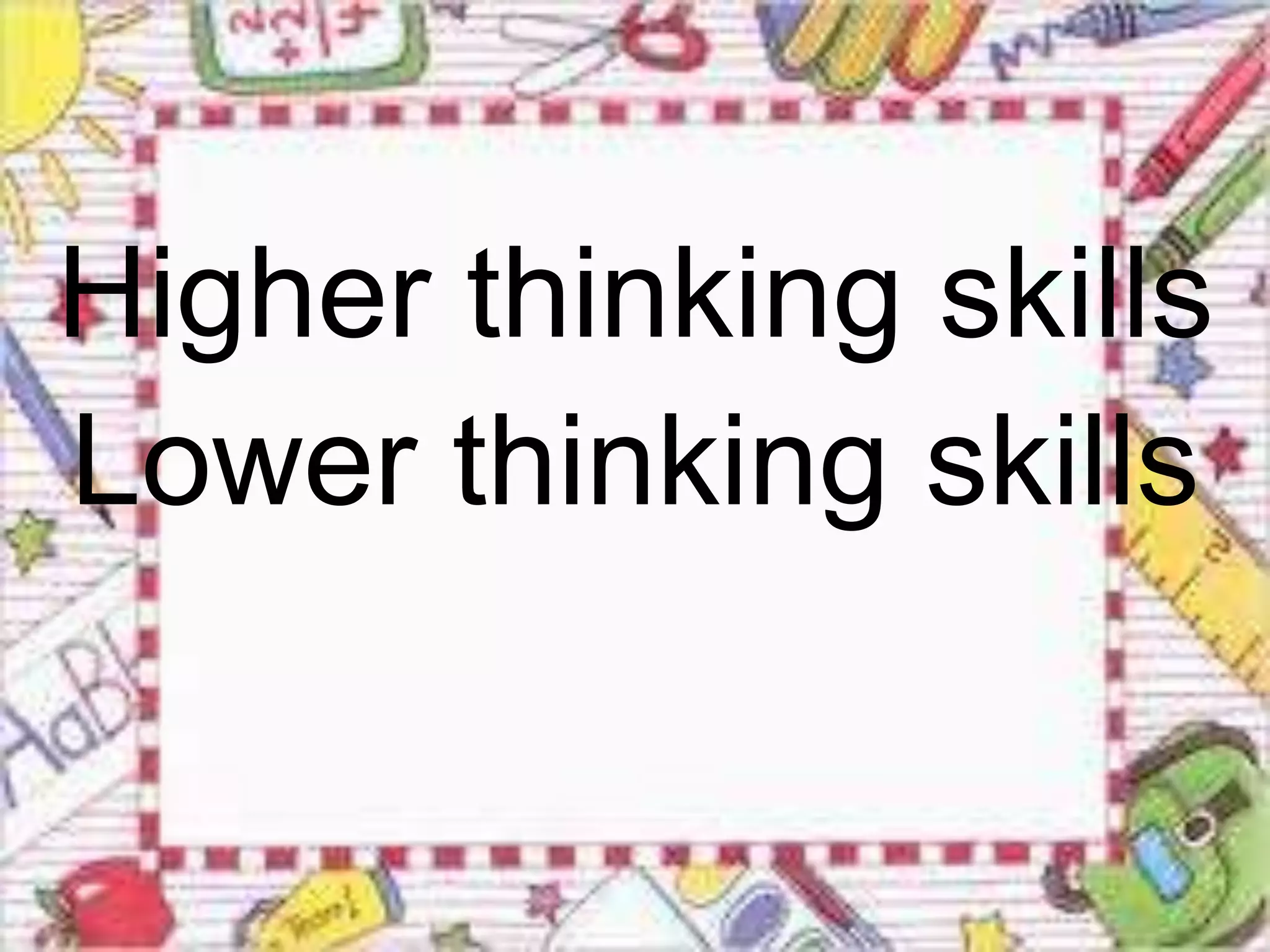 Higher thinking skills 
Lower thinking skills 
 