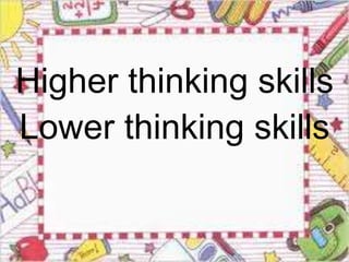 Higher thinking skills 
Lower thinking skills 
 