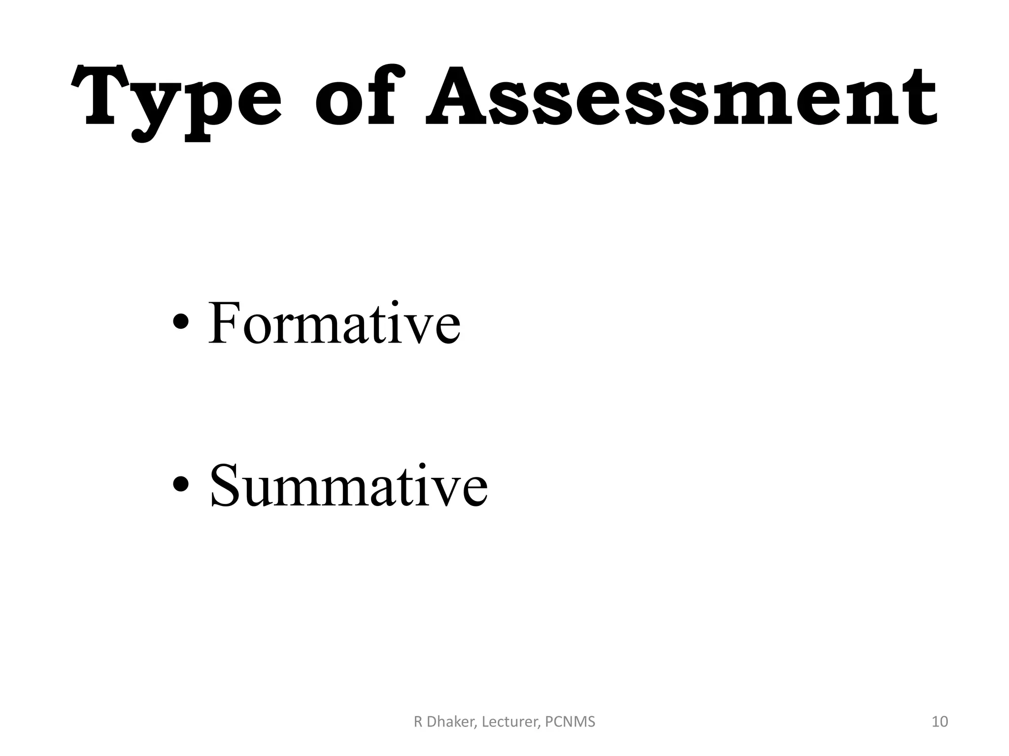 Type of Assessment
• Formative
• Summative
R Dhaker, Lecturer, PCNMS 10
 