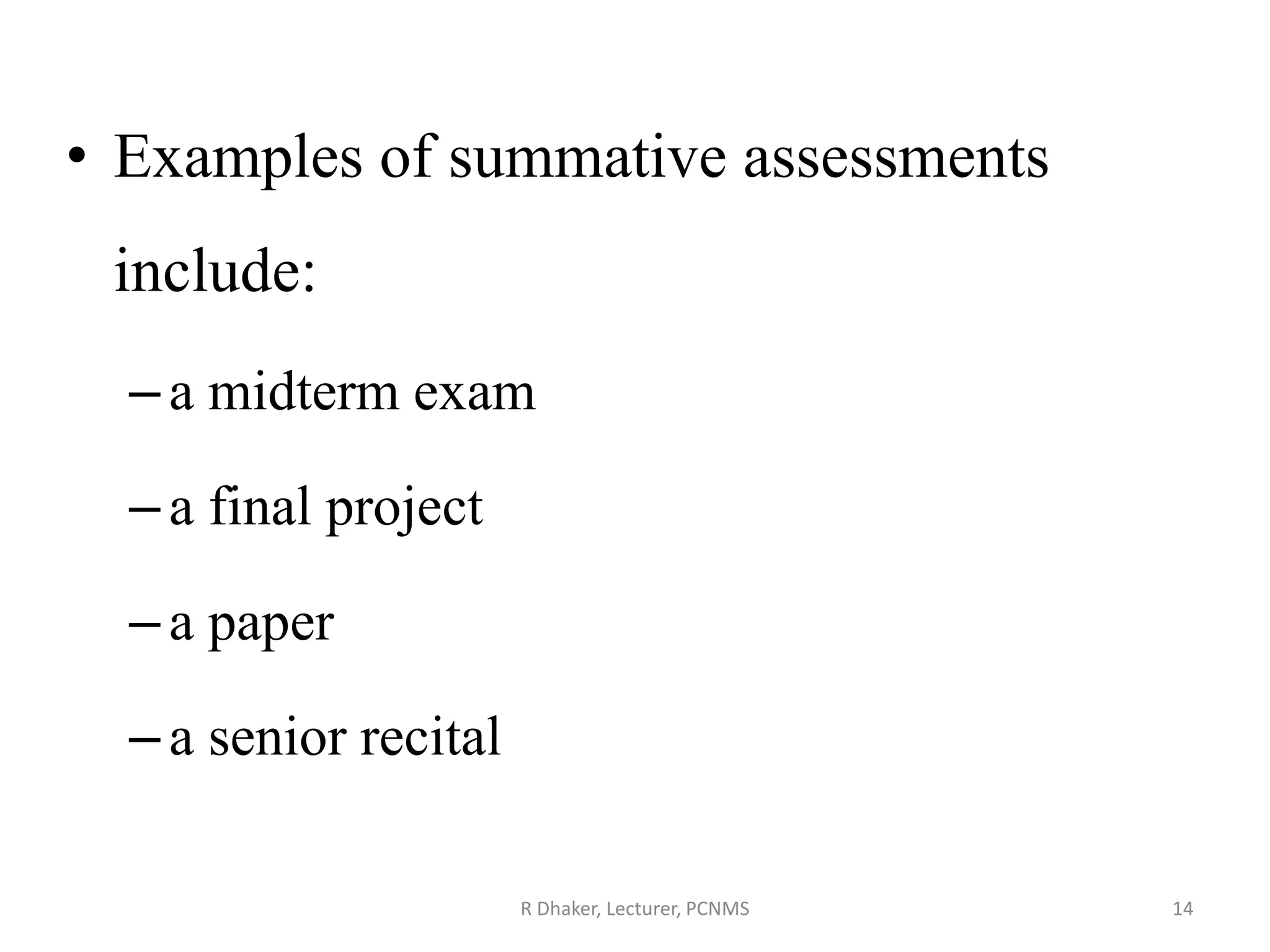 • Examples of summative assessments
include:
–a midterm exam
–a final project
–a paper
–a senior recital
R Dhaker, Lecturer, PCNMS 14
 