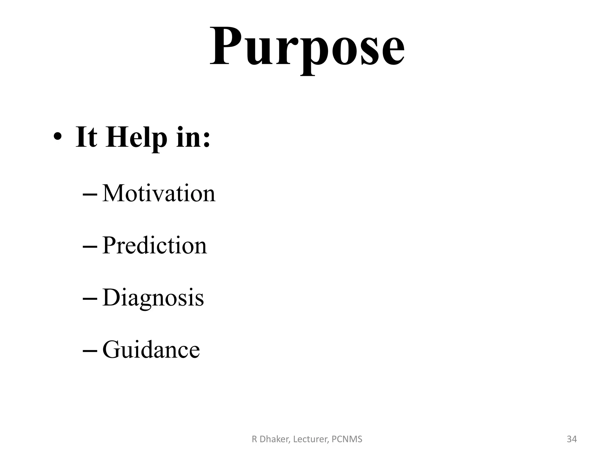 Purpose
• It Help in:
– Motivation
– Prediction
– Diagnosis
– Guidance
R Dhaker, Lecturer, PCNMS 34
 