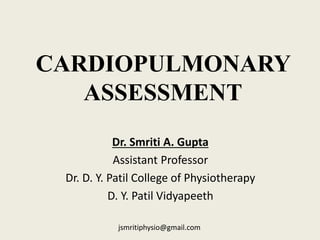 jsmritiphysio@gmail.com
CARDIOPULMONARY
ASSESSMENT
Dr. Smriti A. Gupta
Assistant Professor
Dr. D. Y. Patil College of Physiotherapy
D. Y. Patil Vidyapeeth
 