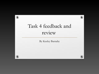 Task 4 feedback and
review
By Keeley Barnaby
 