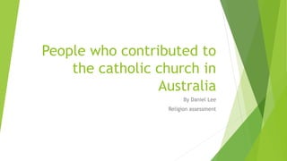People who contributed to
the catholic church in
Australia
By Daniel Lee
Religion assessment
 