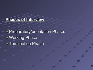 Phases of InterviewPhases of Interview
Preparatory/orientation Phase:Preparatory/orientation Phase:
Working PhaseWorking Phase
Termination PhaseTermination Phase
 