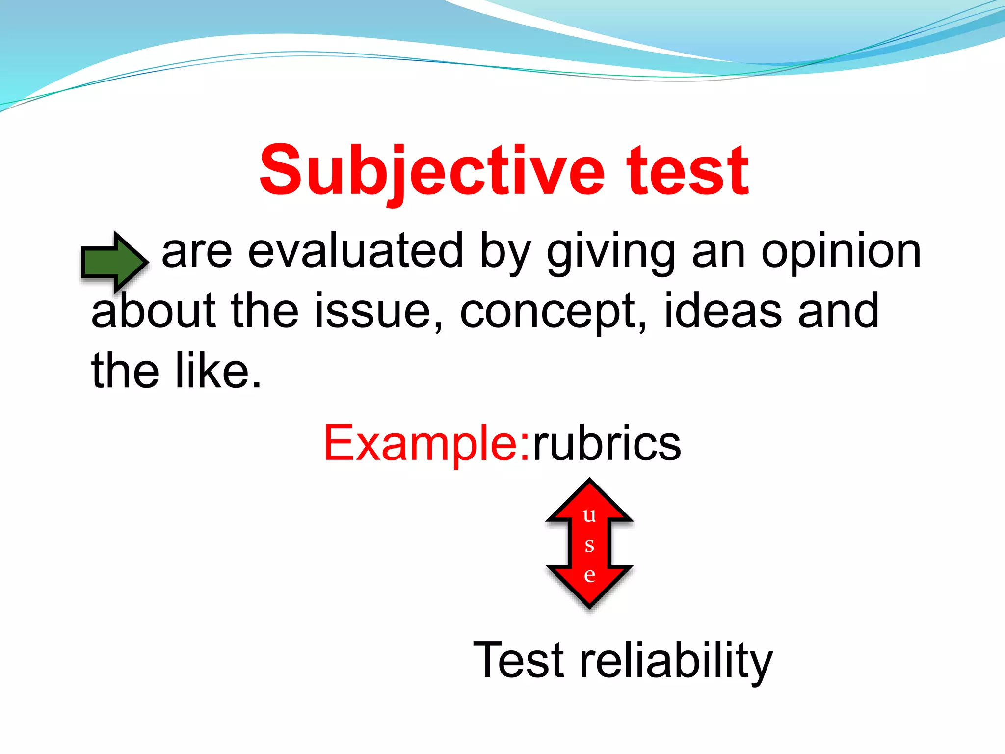 Subjective test
are evaluated by giving an opinion
about the issue, concept, ideas and
the like.
Example:rubrics
Test reliability
u
s
e
 
