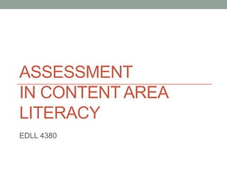 ASSESSMENT
IN CONTENT AREA
LITERACY
EDLL 4380
 