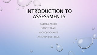 INTRODUCTION TO
ASSESSMENTS
ANDREA ARCEO
SANDY TRAN
NICHOLE CHAVEZ
ARIANNA BUSTILLOS
 