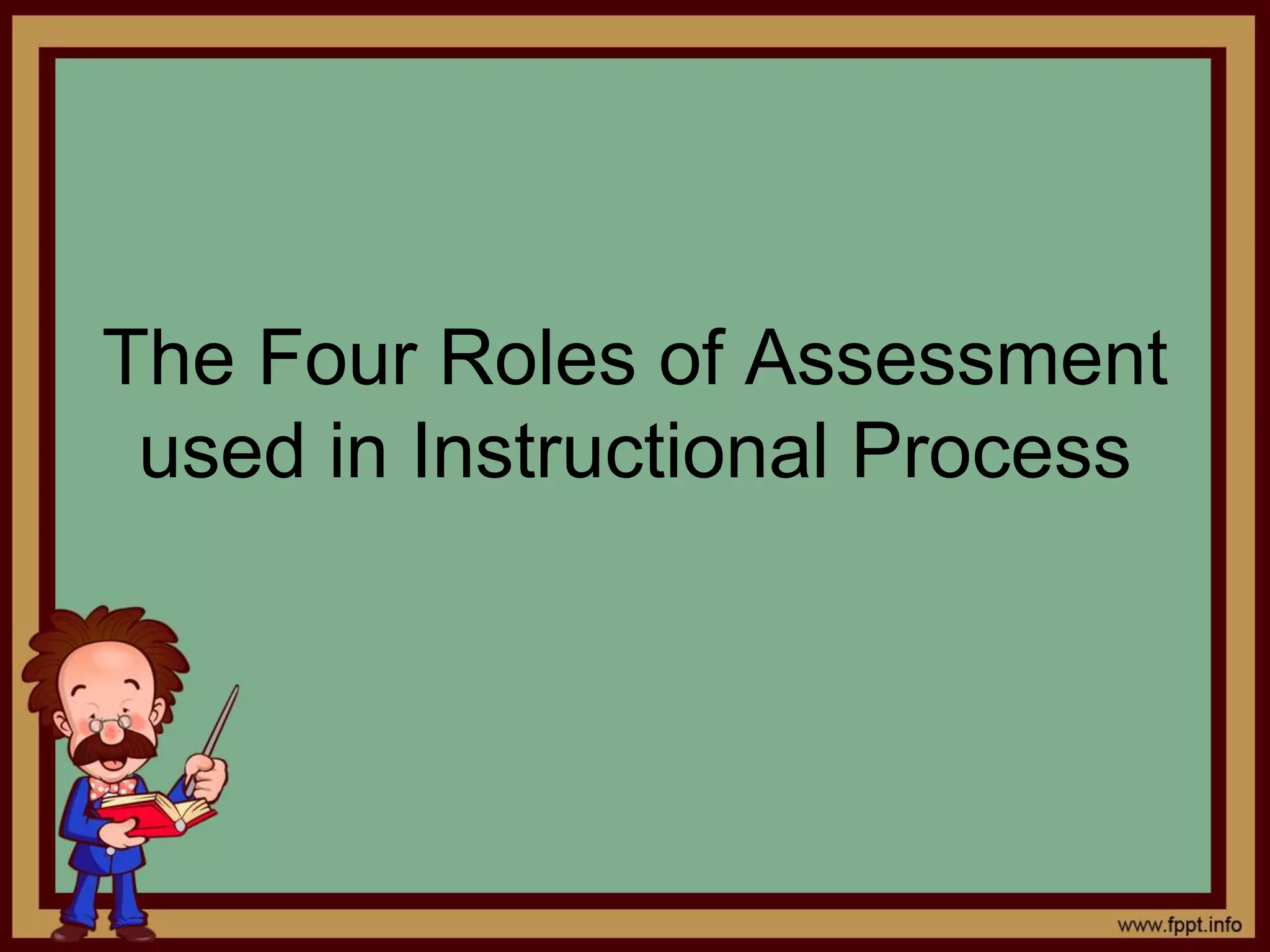 The Four Roles of Assessment
used in Instructional Process
 