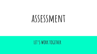 assessment
LET’S WORK TOGETHER
 