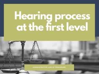 Hearing process
at the first level
ADMINISTRATIVE LAW OF PROCEDURE
 