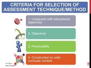 CRITERIA FOR SELECTION OF
ASSESSMENT TECHNIQUE/METHOD
1. Congruent with educational
objectives
2. Objectivity
3. Practicability
4. Constructed on wide
curricular content
10/11/2019
www.nursingpath.in
10
 
