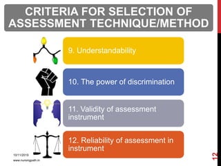 CRITERIA FOR SELECTION OF
ASSESSMENT TECHNIQUE/METHOD
9. Understandability
10. The power of discrimination
11. Validity of assessment
instrument
12. Reliability of assessment in
instrument
10/11/2019
www.nursingpath.in
12
 