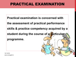 PRACTICAL EXAMINATION
Practical examination is concerned with
the assessment of practical performance
skills & practice competency acquired by a
student during the course of a particular
programme.
10/11/2019
www.nursingpath.in
29
 