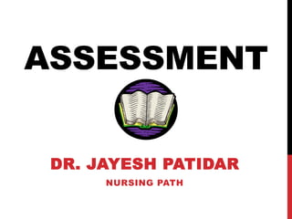 ASSESSMENT
DR. JAYESH PATIDAR
NURSING PATH
 