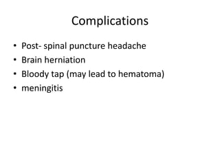 Complications
• Post- spinal puncture headache
• Brain herniation
• Bloody tap (may lead to hematoma)
• meningitis
 