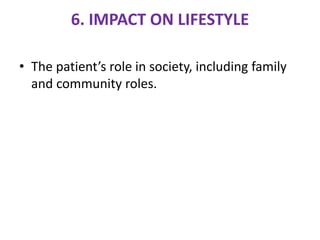 6. IMPACT ON LIFESTYLE
• The patient’s role in society, including family
and community roles.
 