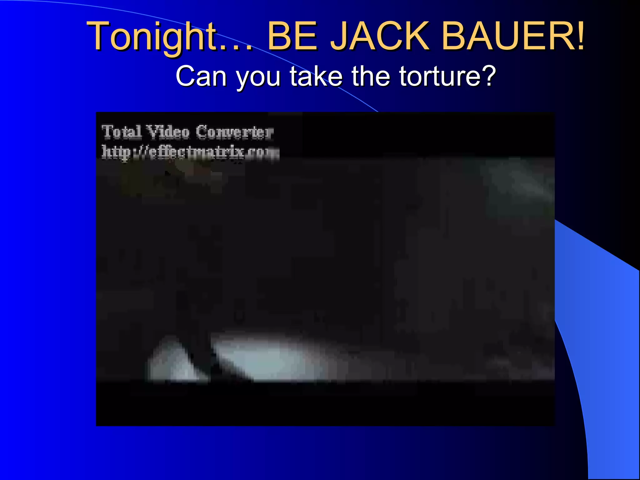 Tonight… BE JACK BAUER! Can you take the torture? 
