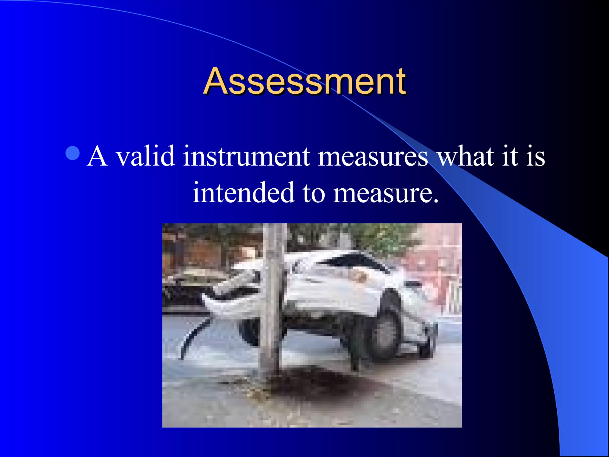 Assessment A valid instrument measures what it is intended to measure. 