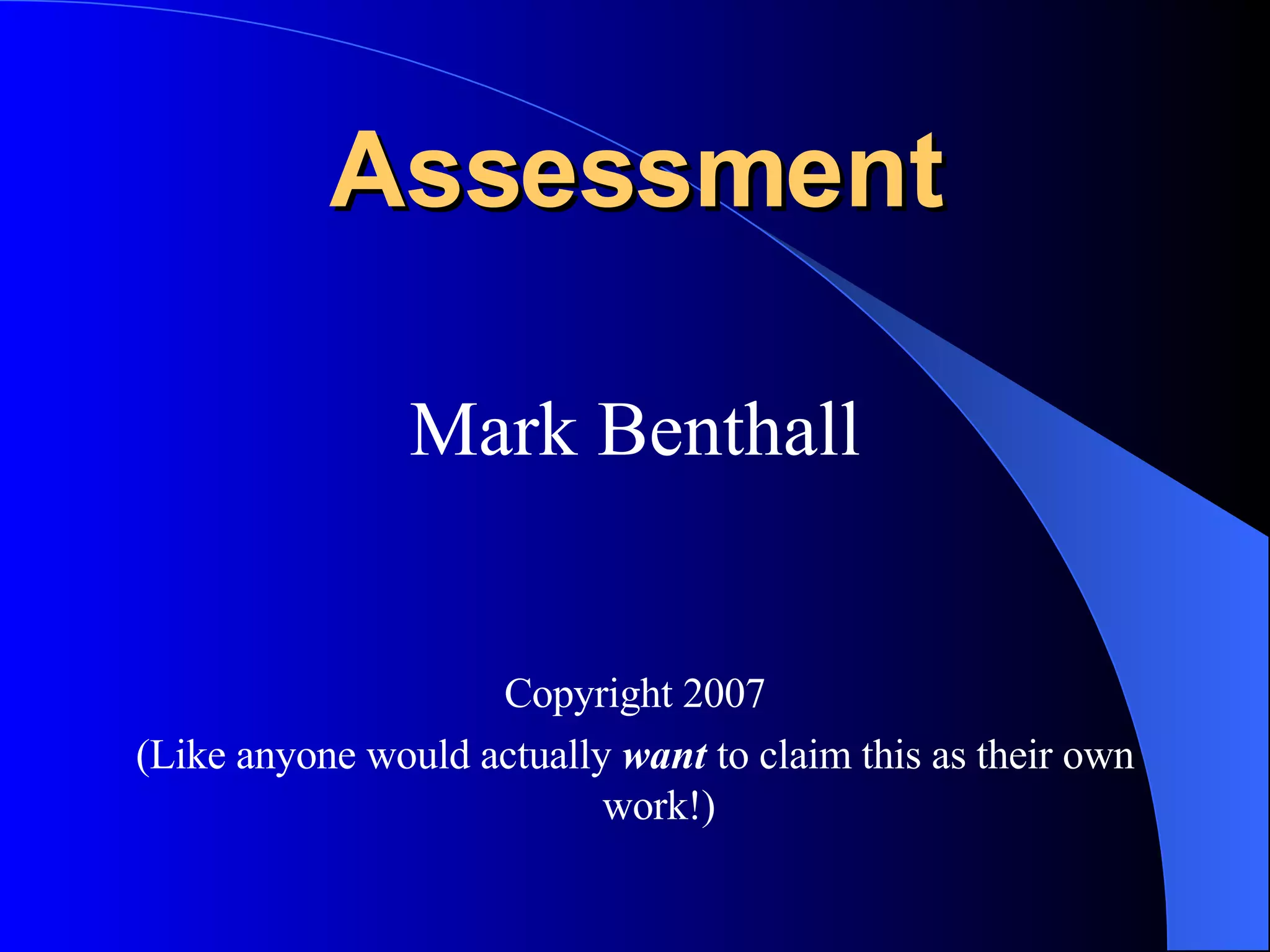 Assessment Mark Benthall Copyright 2007 (Like anyone would actually  want   to claim this as their own work!) 