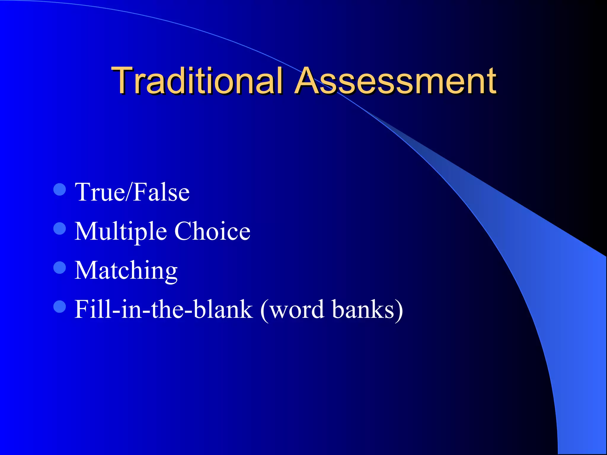 Traditional Assessment True/False Multiple Choice Matching Fill-in-the-blank (word banks) 