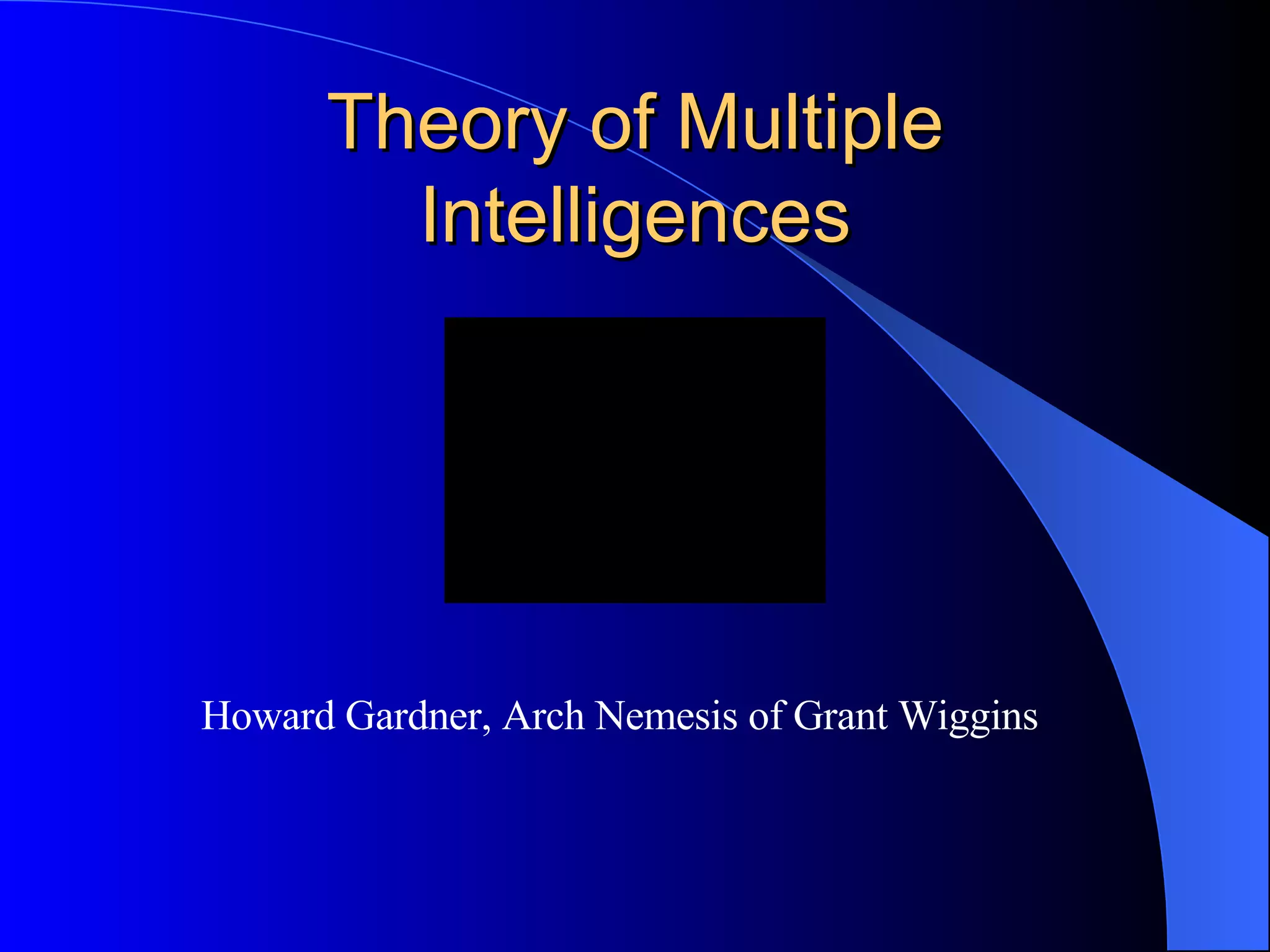 Theory of Multiple Intelligences Howard Gardner, Arch Nemesis of Grant Wiggins 