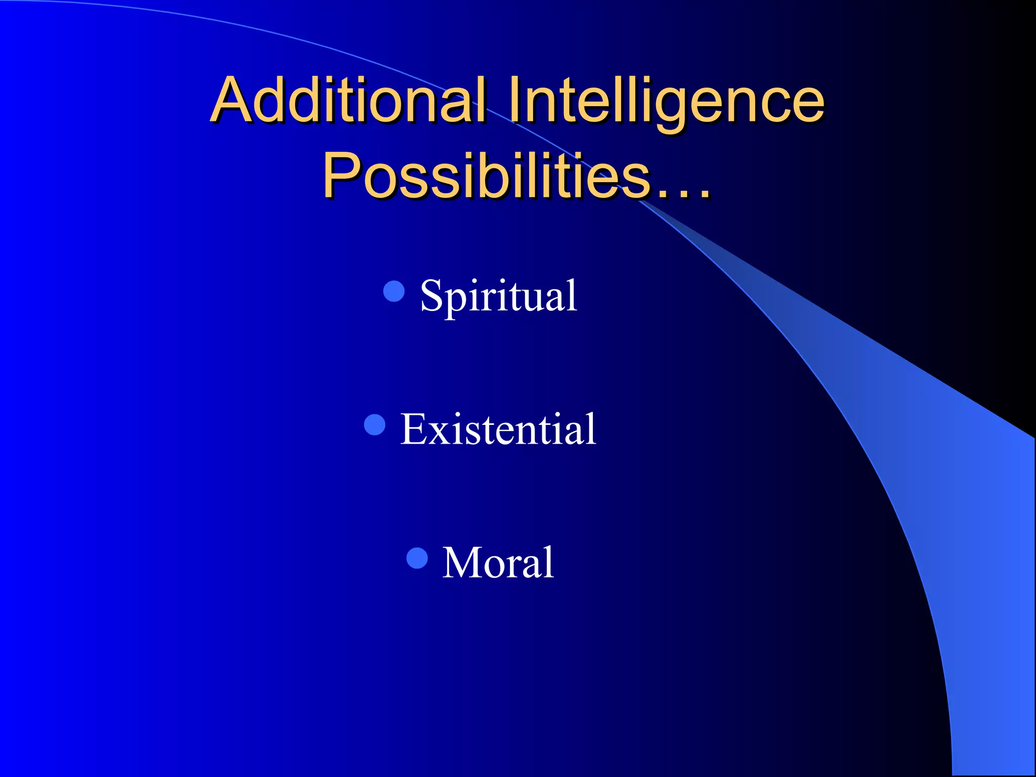 Additional Intelligence Possibilities… Spiritual Existential Moral 