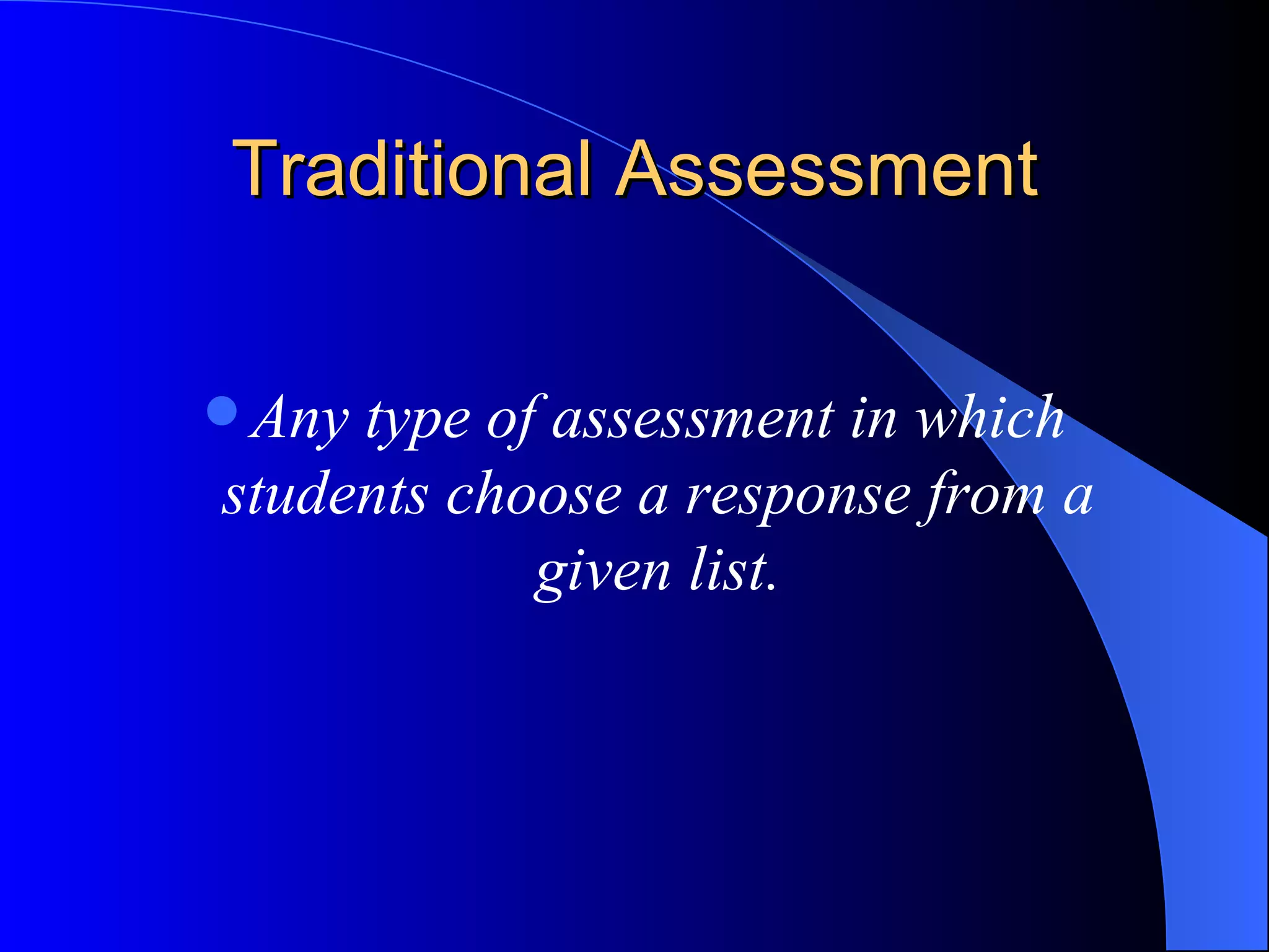 Traditional Assessment Any type of assessment in which students choose a response from a given list. 