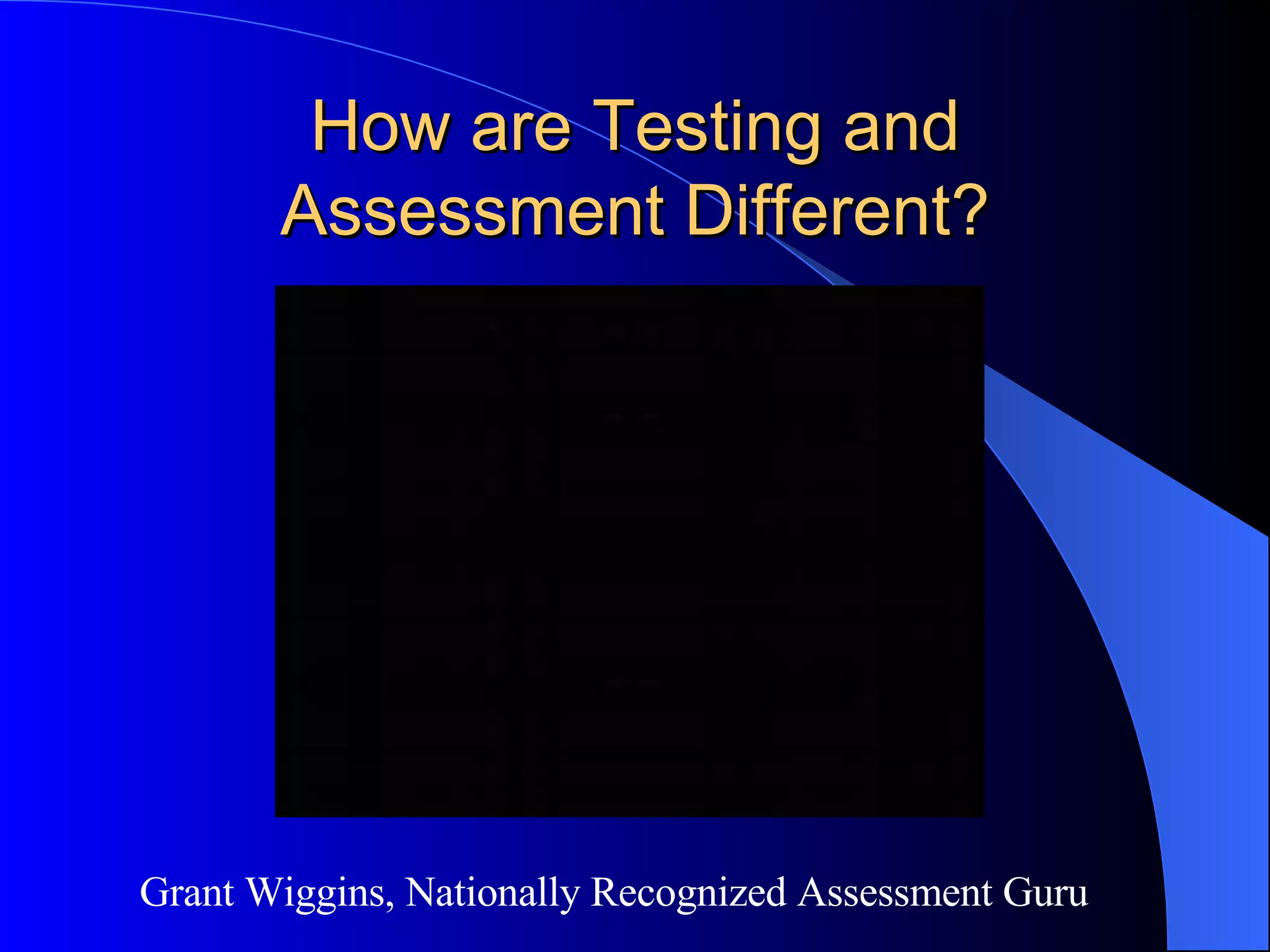 How are Testing and Assessment Different? Grant Wiggins, Nationally Recognized Assessment Guru 