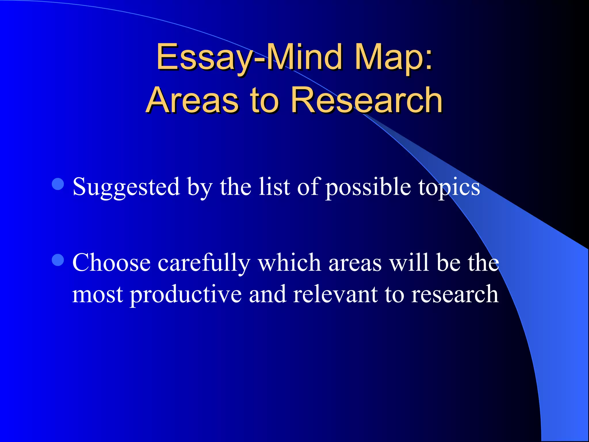 Essay-Mind Map: Areas to Research Suggested by the list of possible topics Choose carefully which areas will be the most productive and relevant to research 