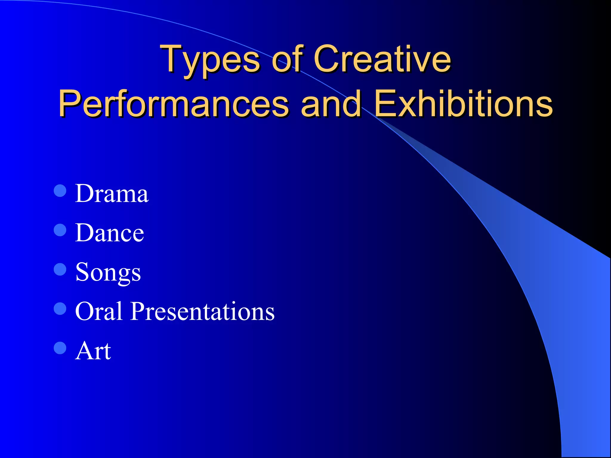 Types of Creative Performances and Exhibitions Drama Dance Songs Oral Presentations Art 