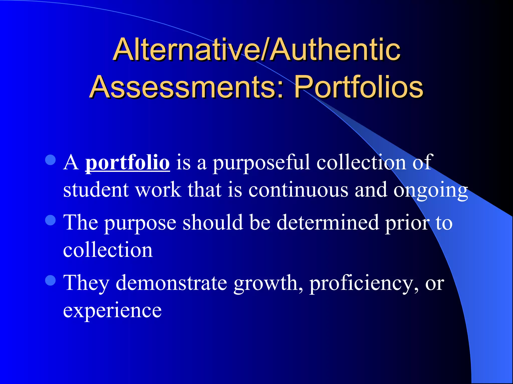 Alternative/Authentic Assessments: Portfolios A  portfolio  is a purposeful collection of student work that is continuous and ongoing The purpose should be determined prior to collection They demonstrate growth, proficiency, or experience 